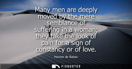 Small: Many men are deeply moved by the mere semblance of suffering in a woman they take the look of pain for a sign 