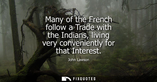 Small: Many of the French follow a Trade with the Indians, living very conveniently for that Interest