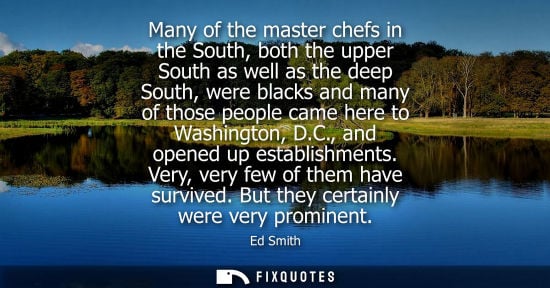 Small: Many of the master chefs in the South, both the upper South as well as the deep South, were blacks and many of
