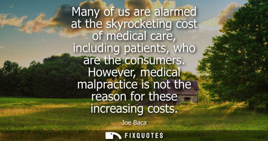 Small: Many of us are alarmed at the skyrocketing cost of medical care, including patients, who are the consum