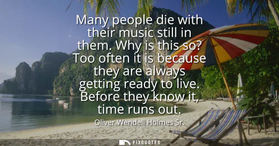 Small: Many people die with their music still in them. Why is this so? Too often it is because they are always gettin