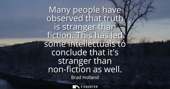 Small: Many people have observed that truth is stranger than fiction. This has led some intellectuals to conclude tha