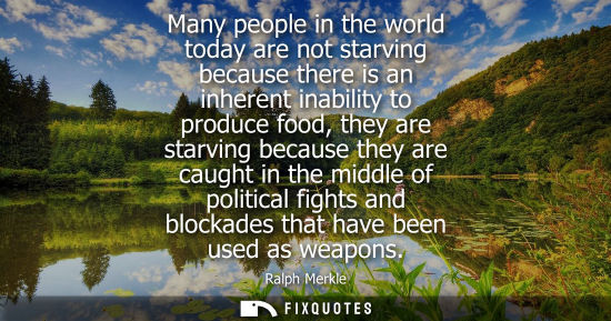 Small: Many people in the world today are not starving because there is an inherent inability to produce food,