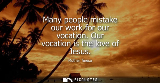 Small: Many people mistake our work for our vocation. Our vocation is the love of Jesus