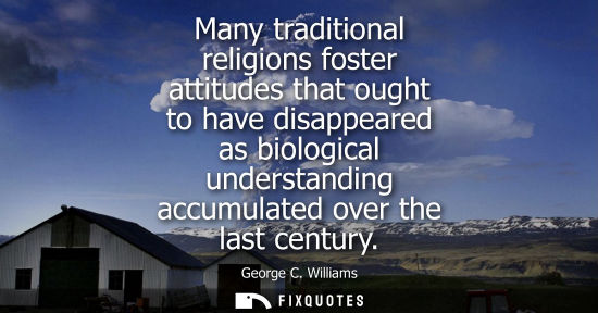 Small: Many traditional religions foster attitudes that ought to have disappeared as biological understanding 