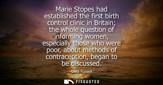 Small: Marie Stopes had established the first birth control clinic in Britain the whole question of informing 