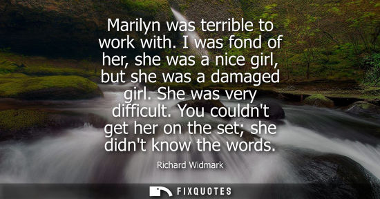 Small: Marilyn was terrible to work with. I was fond of her, she was a nice girl, but she was a damaged girl. 