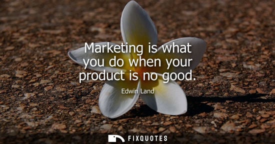 Small: Marketing is what you do when your product is no good