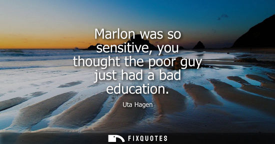 Small: Marlon was so sensitive, you thought the poor guy just had a bad education