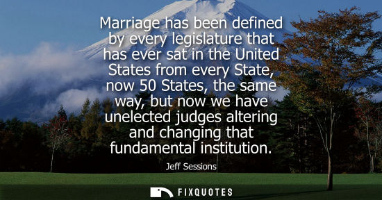 Small: Marriage has been defined by every legislature that has ever sat in the United States from every State,