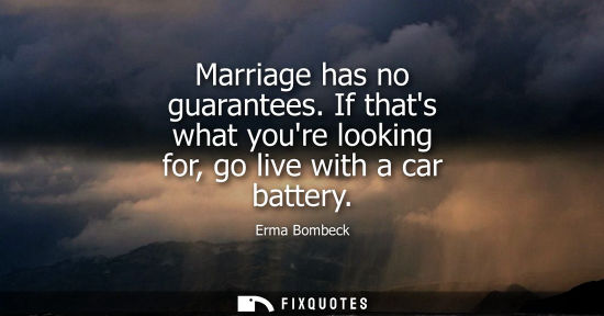 Small: Marriage has no guarantees. If thats what youre looking for, go live with a car battery