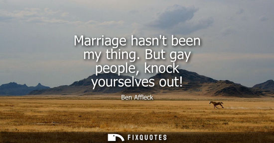 Small: Marriage hasnt been my thing. But gay people, knock yourselves out!
