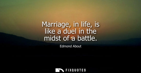 Small: Marriage, in life, is like a duel in the midst of a battle