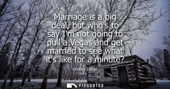 Small: Marriage is a big deal, but whos to say Im not going to pull a Vegas and get married to see what its li