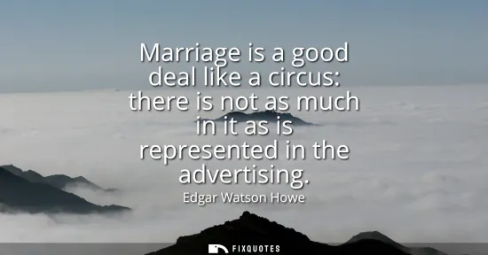 Small: Marriage is a good deal like a circus: there is not as much in it as is represented in the advertising