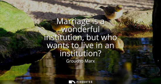 Small: Marriage is a wonderful institution, but who wants to live in an institution?