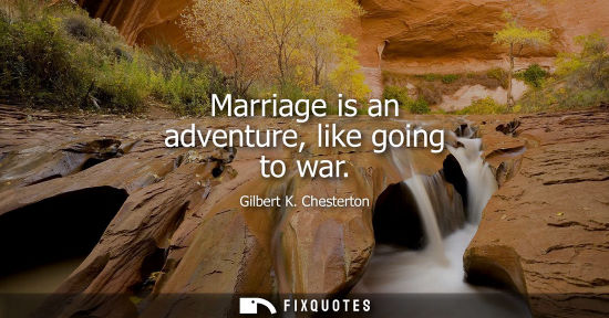 Small: Marriage is an adventure, like going to war - Gilbert K. Chesterton