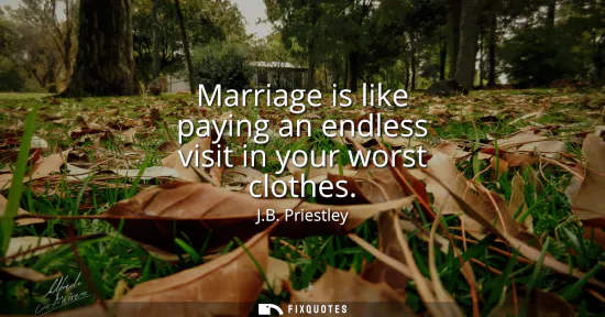 Small: Marriage is like paying an endless visit in your worst clothes