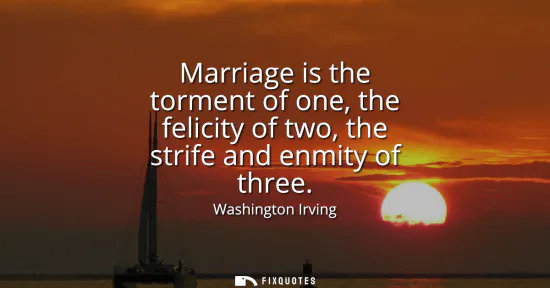 Small: Marriage is the torment of one, the felicity of two, the strife and enmity of three