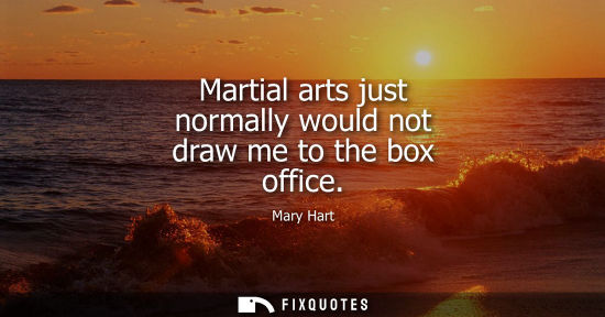 Small: Martial arts just normally would not draw me to the box office
