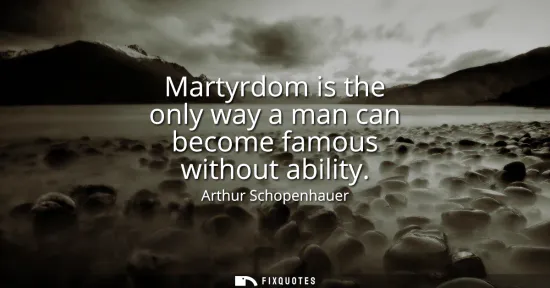 Small: Martyrdom is the only way a man can become famous without ability