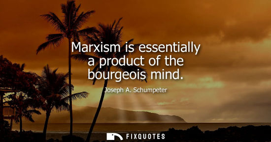 Small: Marxism is essentially a product of the bourgeois mind