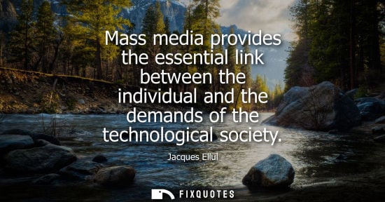 Small: Mass media provides the essential link between the individual and the demands of the technological soci