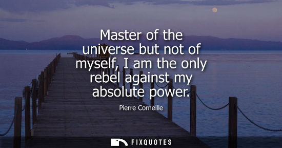Small: Master of the universe but not of myself, I am the only rebel against my absolute power