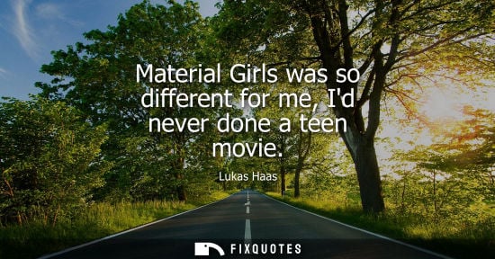 Small: Material Girls was so different for me, Id never done a teen movie