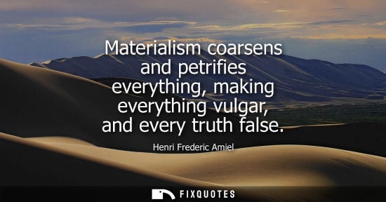 Small: Materialism coarsens and petrifies everything, making everything vulgar, and every truth false