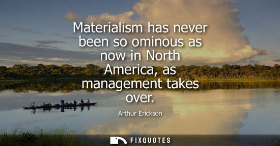 Small: Materialism has never been so ominous as now in North America, as management takes over