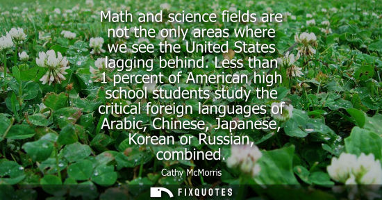 Small: Math and science fields are not the only areas where we see the United States lagging behind. Less than