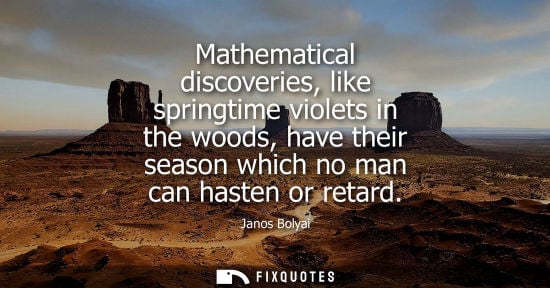 Small: Mathematical discoveries, like springtime violets in the woods, have their season which no man can hast