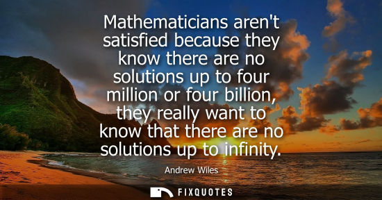 Small: Mathematicians arent satisfied because they know there are no solutions up to four million or four bill