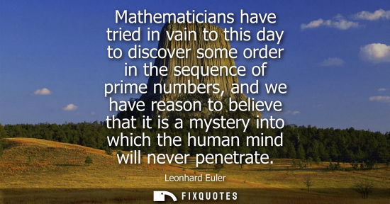 Small: Mathematicians have tried in vain to this day to discover some order in the sequence of prime numbers, 