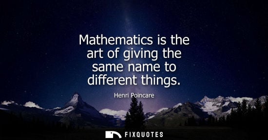Small: Mathematics is the art of giving the same name to different things