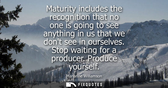 Small: Maturity includes the recognition that no one is going to see anything in us that we dont see in oursel
