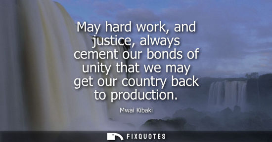 Small: May hard work, and justice, always cement our bonds of unity that we may get our country back to produc