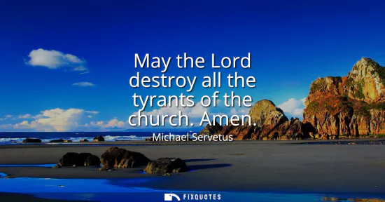 Small: May the Lord destroy all the tyrants of the church. Amen