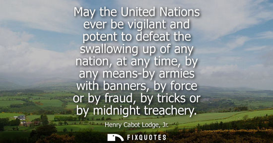 Small: May the United Nations ever be vigilant and potent to defeat the swallowing up of any nation, at any ti