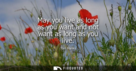 Small: May you live as long as you want and not want as long as you live