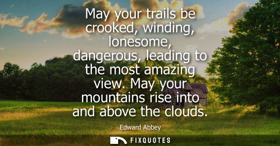 Small: May your trails be crooked, winding, lonesome, dangerous, leading to the most amazing view. May your mo