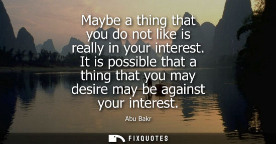 Small: Abu Bakr: Maybe a thing that you do not like is really in your interest. It is possible that a thing that you 
