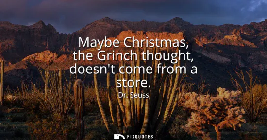 Small: Maybe Christmas, the Grinch thought, doesnt come from a store