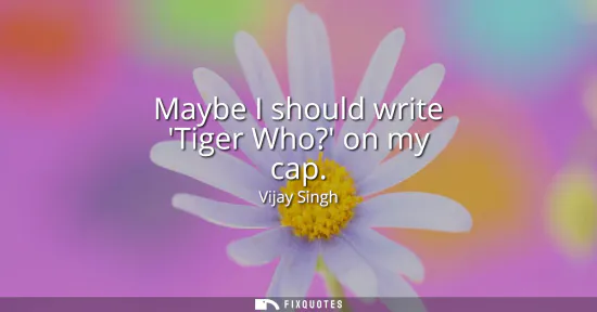 Small: Maybe I should write Tiger Who? on my cap