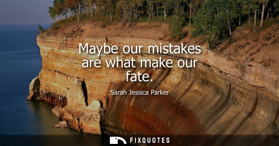 Small: Maybe our mistakes are what make our fate