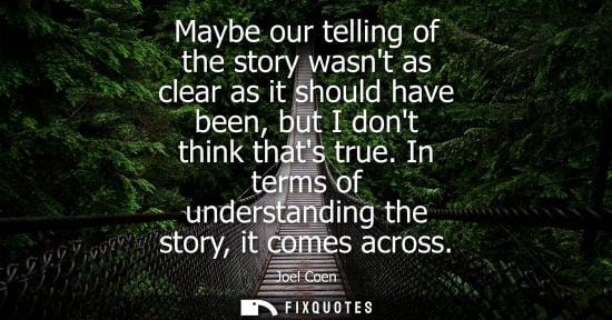 Small: Maybe our telling of the story wasnt as clear as it should have been, but I dont think thats true. In t