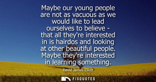 Small: Maybe our young people are not as vacuous as we would like to lead ourselves to believe - that all they