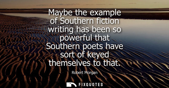 Small: Maybe the example of Southern fiction writing has been so powerful that Southern poets have sort of key