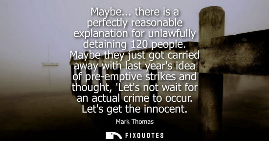 Small: Maybe... there is a perfectly reasonable explanation for unlawfully detaining 120 people. Maybe they ju